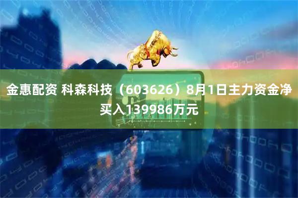 金惠配资 科森科技(603626)8月1日主力资金净买入139986万元