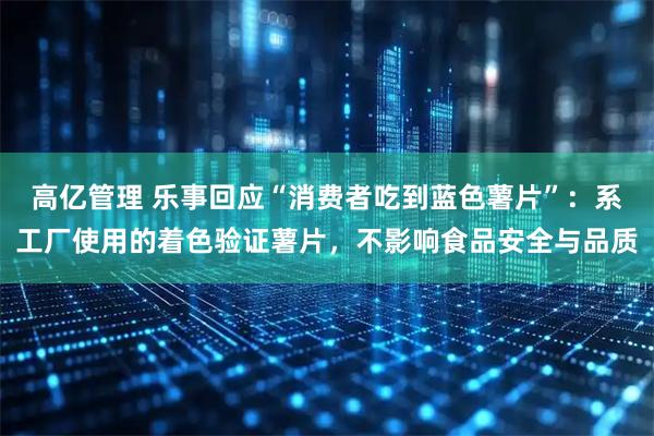 高亿管理 乐事回应“消费者吃到蓝色薯片”：系工厂使用的着色验证薯片，不影响食品安全与品质